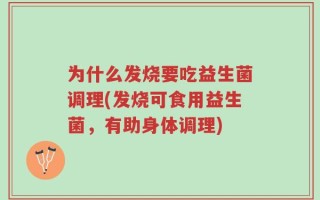 为什么发烧要吃益生菌调理(发烧可食用益生菌，有助身体调理)