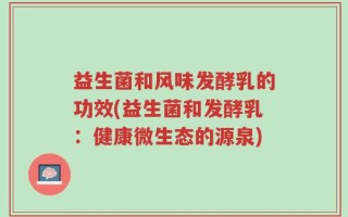 益生菌和风味发酵乳的功效(益生菌和发酵乳：健康微生态的源泉)