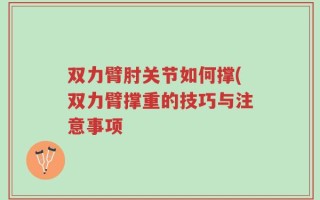 双力臂肘关节如何撑(双力臂撑重的技巧与注意事项