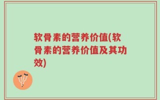 软骨素的营养价值(软骨素的营养价值及其功效)