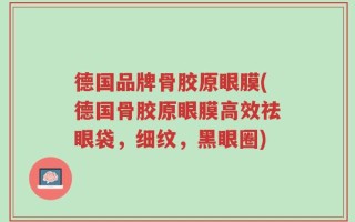德国品牌骨胶原眼膜(德国骨胶原眼膜高效祛眼袋，细纹，黑眼圈)