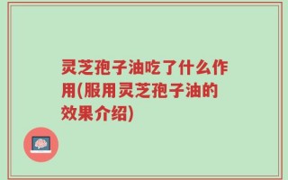 灵芝孢子油吃了什么作用(服用灵芝孢子油的效果介绍)