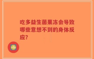 吃多益生菌果冻会导致哪些意想不到的身体反应？