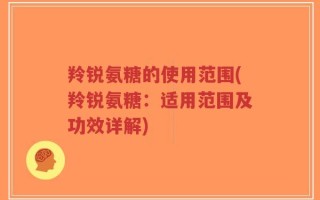 羚锐氨糖的使用范围(羚锐氨糖：适用范围及功效详解)