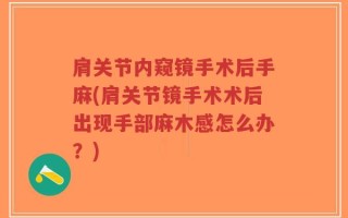 肩关节内窥镜手术后手麻(肩关节镜手术术后出现手部麻木感怎么办？)