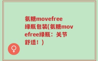 氨糖movefree绿瓶包装(氨糖movefree绿瓶：关节舒适！)