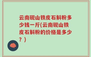 云南砚山铁皮石斛粉多少钱一斤(云南砚山铁皮石斛粉的价格是多少？)