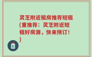灵芝附近租房推荐短租(重推荐：灵芝附近短租好房源，快来预订！)