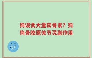 狗误食大量软骨素？狗狗骨胶原关节灵副作用