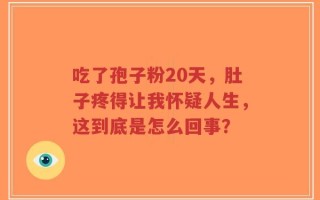 吃了孢子粉20天，肚子疼得让我怀疑人生，这到底是怎么回事？