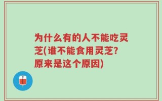 为什么有的人不能吃灵芝(谁不能食用灵芝？原来是这个原因)
