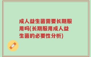 成人益生菌需要长期服用吗(长期服用成人益生菌的必要性分析)
