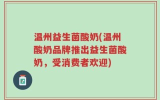 温州益生菌酸奶(温州酸奶品牌推出益生菌酸奶，受消费者欢迎)