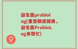 益生菌probiolog(重塑肠道健康，益生菌ProbioLog来帮忙)