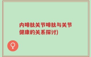 内啡肽关节啡肽与关节健康的关系探讨)