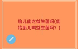 胎儿能吃益生菌吗(能给胎儿喝益生菌吗？)