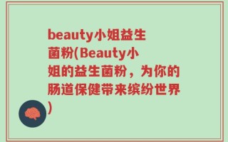 beauty小姐益生菌粉(Beauty小姐的益生菌粉，为你的肠道保健带来缤纷世界)