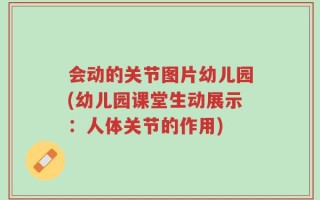 会动的关节图片幼儿园(幼儿园课堂生动展示：人体关节的作用)