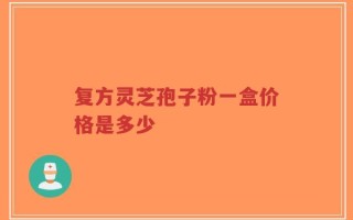 复方灵芝孢子粉一盒价格是多少