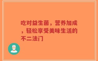 吃对益生菌，营养加成，轻松享受美味生活的不二法门