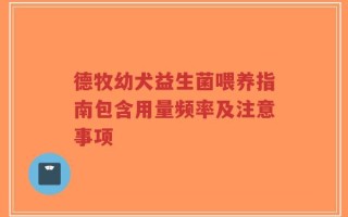 德牧幼犬益生菌喂养指南包含用量频率及注意事项