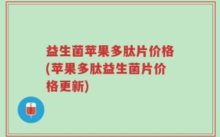益生菌苹果多肽片价格(苹果多肽益生菌片价格更新)