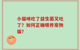 小猫咪吃了益生菌又吐了？如何正确喂养宠物猫？