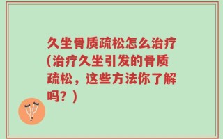 久坐骨质疏松怎么治疗(治疗久坐引发的骨质疏松，这些方法你了解吗？)