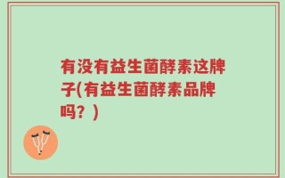 有没有益生菌酵素这牌子(有益生菌酵素品牌吗？)
