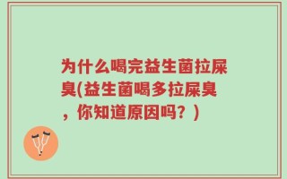 为什么喝完益生菌拉屎臭(益生菌喝多拉屎臭，你知道原因吗？)