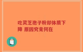 吃灵芝孢子粉却体质下降 原因究竟何在