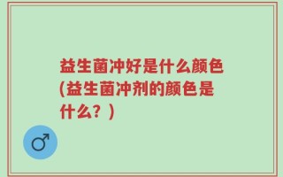 益生菌冲好是什么颜色(益生菌冲剂的颜色是什么？)