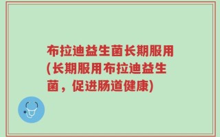 布拉迪益生菌长期服用(长期服用布拉迪益生菌，促进肠道健康)