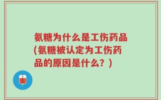 氨糖为什么是工伤药品(氨糖被认定为工伤药品的原因是什么？)
