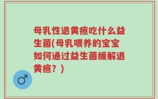 母乳性退黄疸吃什么益生菌(母乳喂养的宝宝如何通过益生菌缓解退黄疸？)