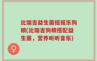 比瑞吉益生菌摇摇乐狗粮(比瑞吉狗粮搭配益生菌，营养听听音乐)