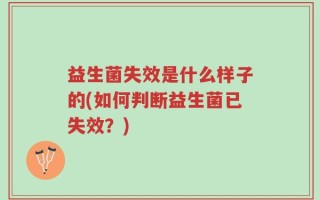 益生菌失效是什么样子的(如何判断益生菌已失效？)