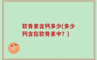 软骨素含钙多少(多少钙含在软骨素中？)