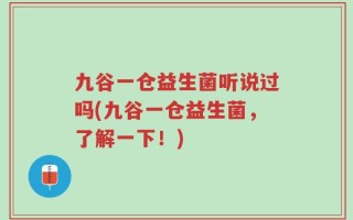 九谷一仓益生菌听说过吗(九谷一仓益生菌，了解一下！)