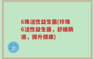6珠活性益生菌(珍珠6活性益生菌，舒缓肠道，提升健康)