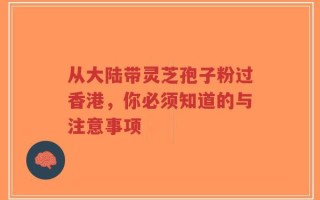 从大陆带灵芝孢子粉过香港，你必须知道的与注意事项