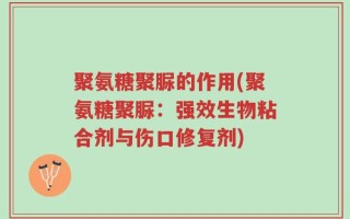 聚氨糖聚脲的作用(聚氨糖聚脲：强效生物粘合剂与伤口修复剂)