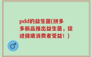 pdd的益生菌(拼多多新品推出益生菌，促进健康消费者受益！)