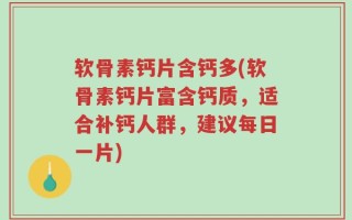 软骨素钙片含钙多(软骨素钙片富含钙质，适合补钙人群，建议每日一片)