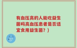 有血压高的人能吃益生菌吗高血压患者是否适宜食用益生菌？)