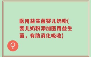 医用益生菌婴儿奶粉(婴儿奶粉添加医用益生菌，有助消化吸收)