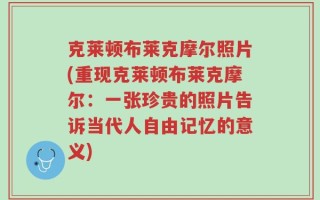 克莱顿布莱克摩尔照片(重现克莱顿布莱克摩尔：一张珍贵的照片告诉当代人自由记忆的意义)