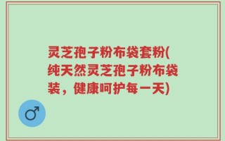 灵芝孢子粉布袋套粉(纯天然灵芝孢子粉布袋装，健康呵护每一天)