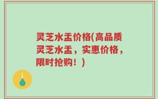 灵芝水盂价格(高品质灵芝水盂，实惠价格，限时抢购！)