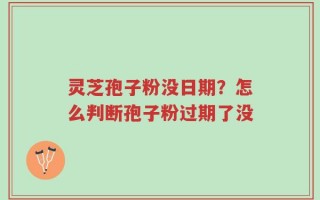 灵芝孢子粉没日期？怎么判断孢子粉过期了没